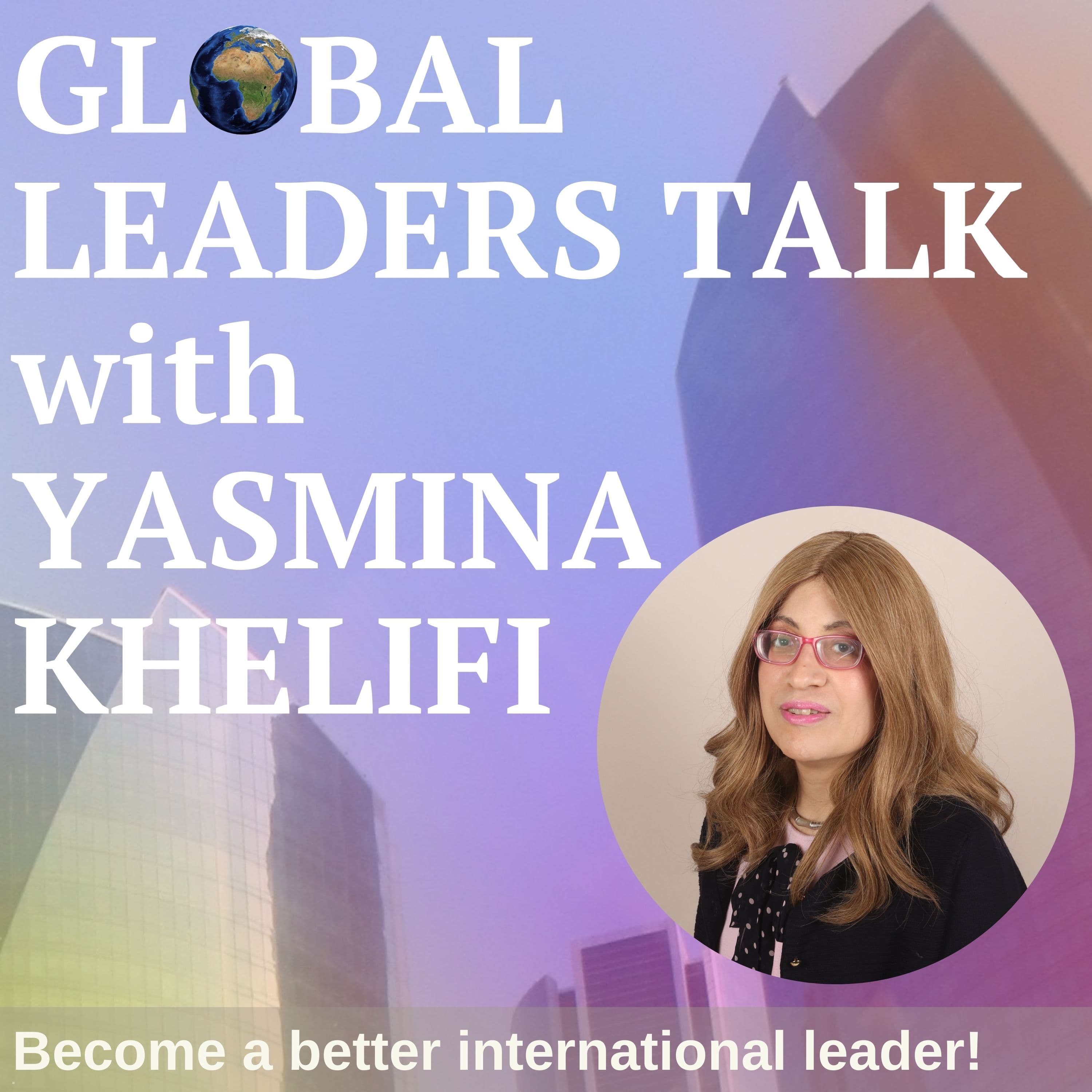 GLOBAL LEADERS TALK with YASMINA KHELIFI podcast artwork