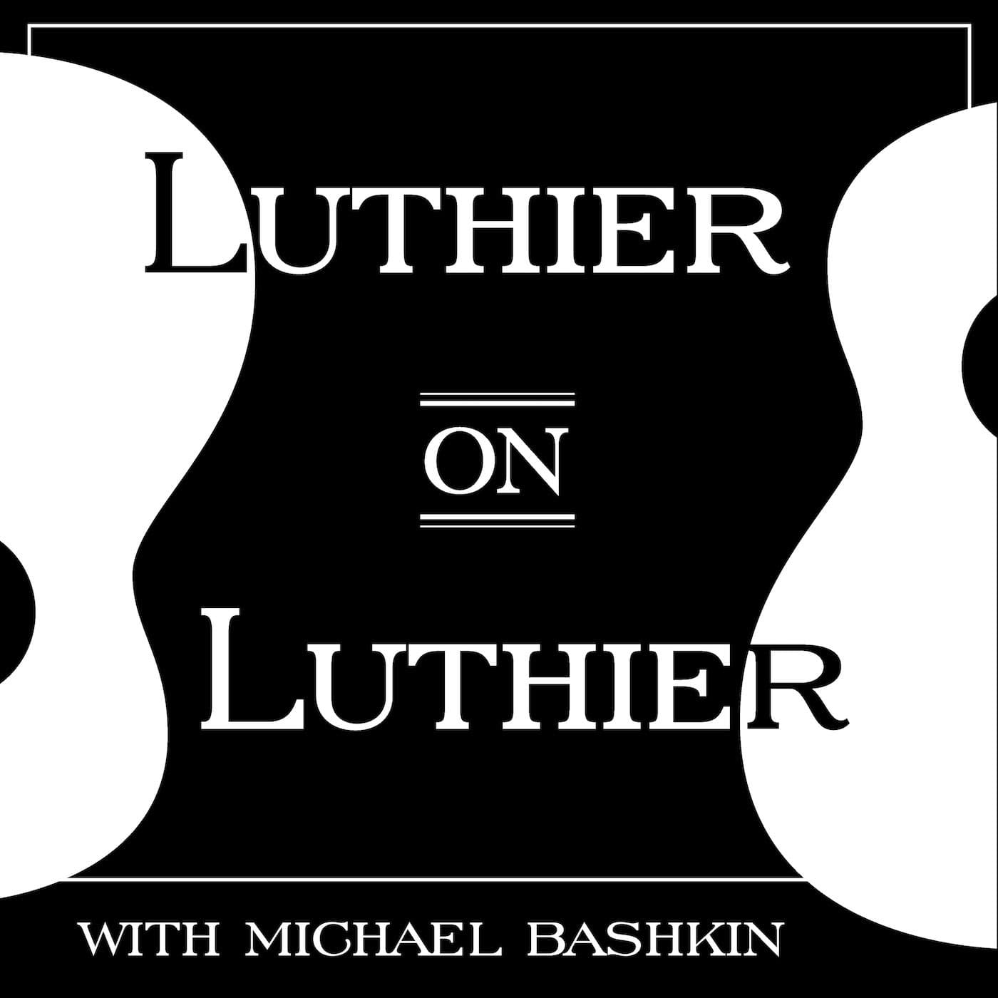 Luthier on Luthier with Michael Bashkin podcast artwork