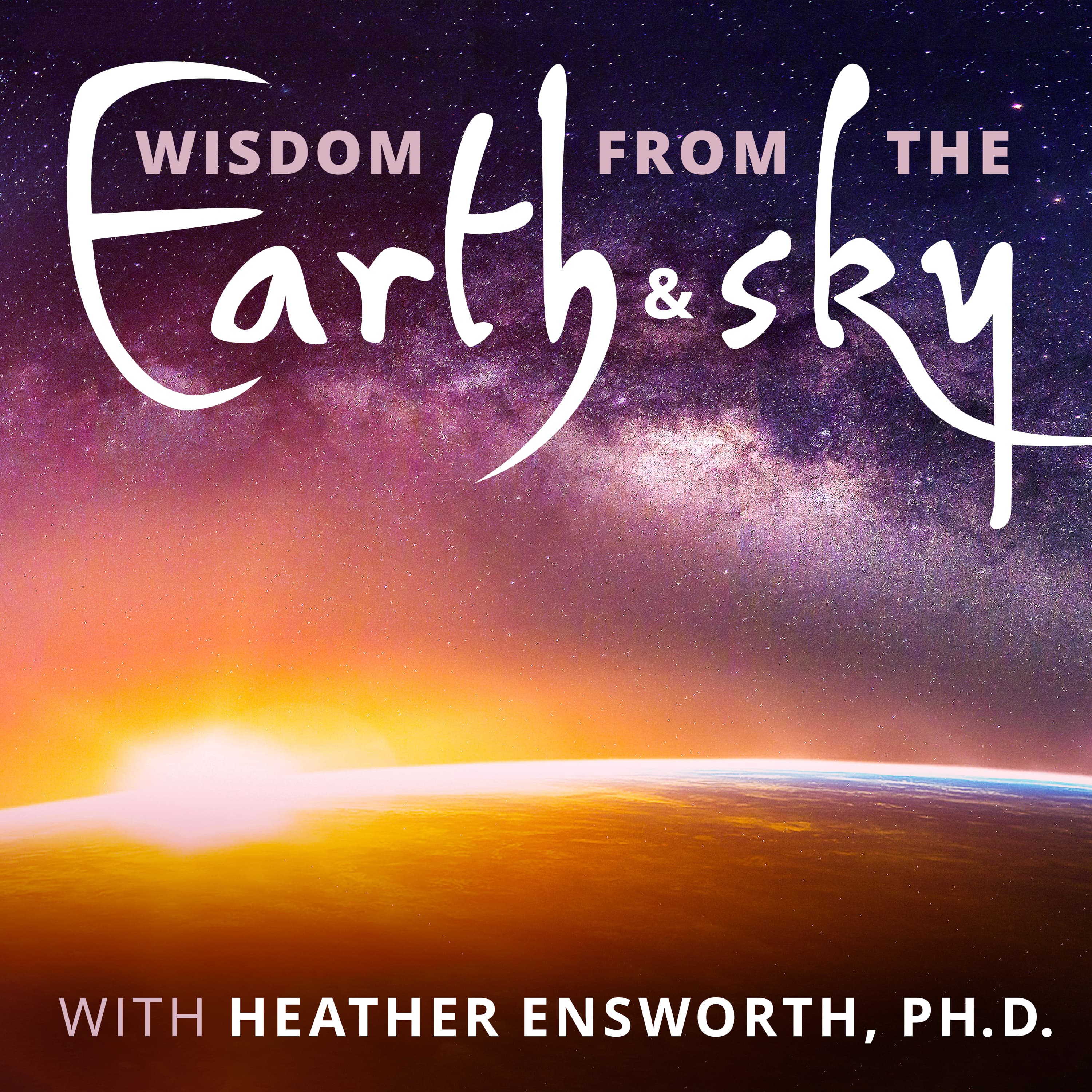 Wisdom from the Earth and Sky with Heather Ensworth, Ph.D. podcast artwork