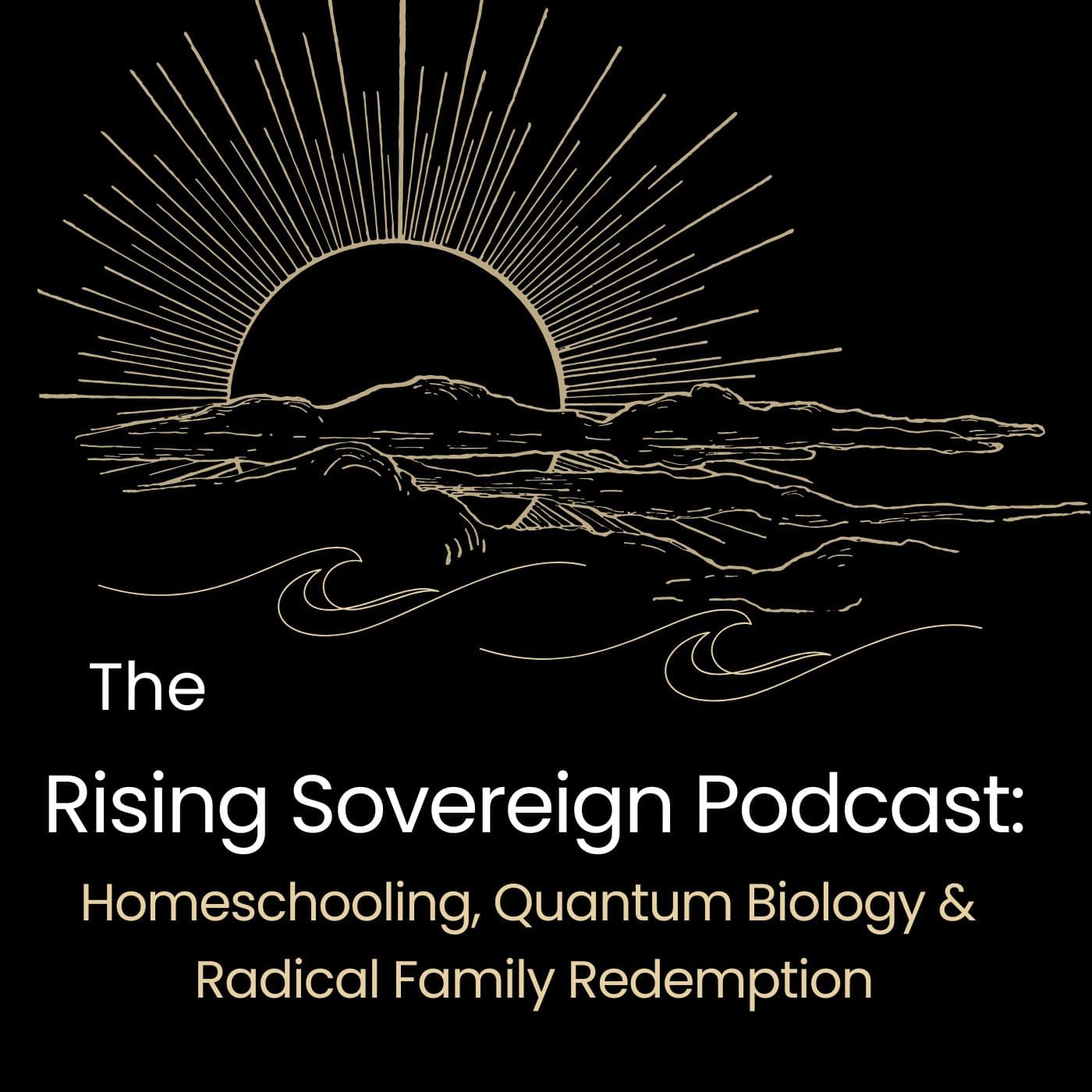 The Rising Sovereign Podcast: Homeschooling, Quantum Biology & Radical Family Redemption podcast artwork